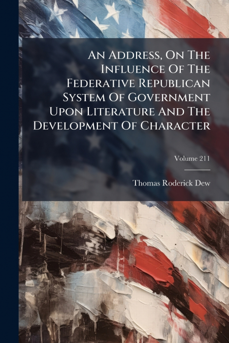 An Address, On The Influence Of The Federative Republican System Of Government Upon Literature And The Development Of Character; Volume 211