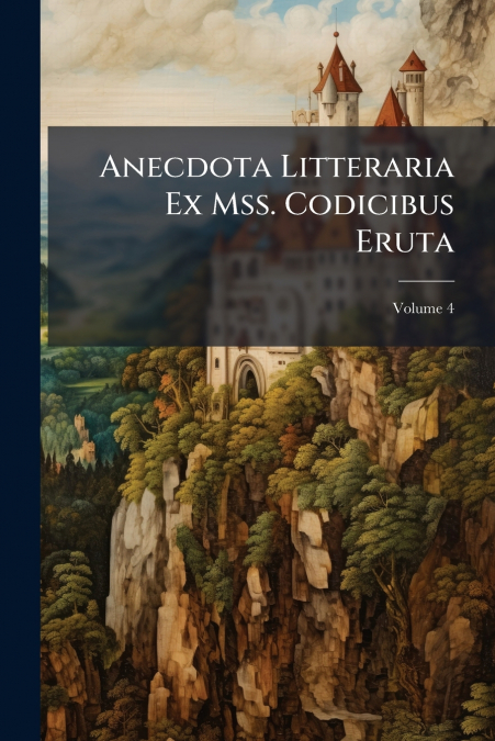 Anecdota Litteraria Ex Mss. Codicibus Eruta; Volume 4