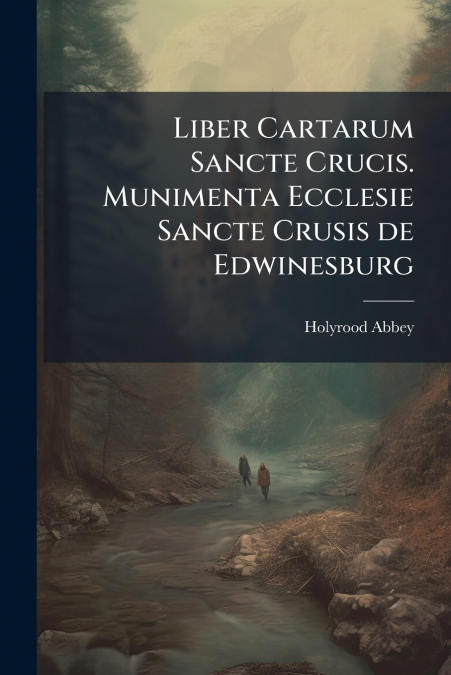 Liber Cartarum Sancte Crucis. Munimenta Ecclesie Sancte Crusis de Edwinesburg