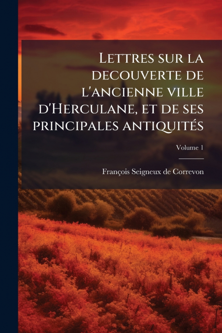 Lettres sur la decouverte de l’ancienne ville d’Herculane, et de ses principales antiquités; Volume 1