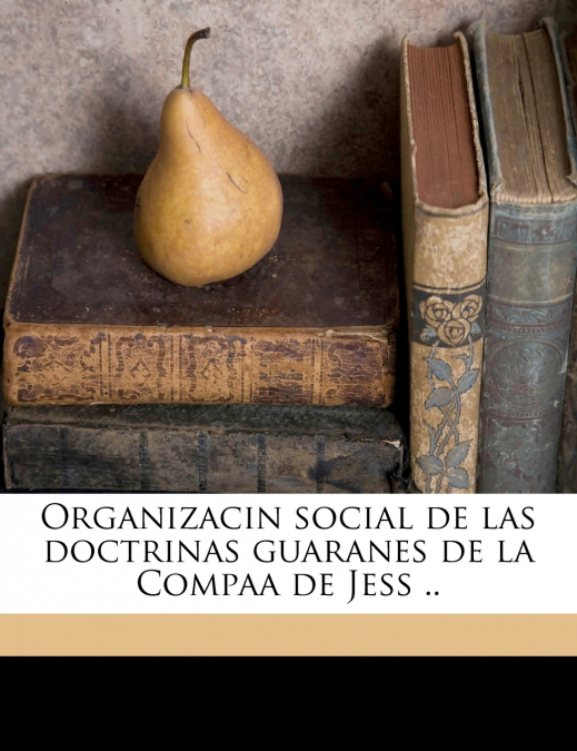 Organizacin social de las doctrinas guaranes de la Compaa de Jess .. Volume 1