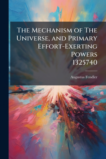 The Mechanism of The Universe, and Primary Effort-Exerting Powers 1325740