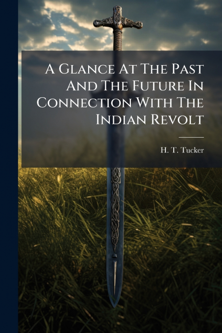 A Glance At The Past And The Future In Connection With The Indian Revolt
