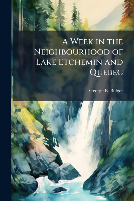 A Week in the Neighbourhood of Lake Etchemin and Quebec
