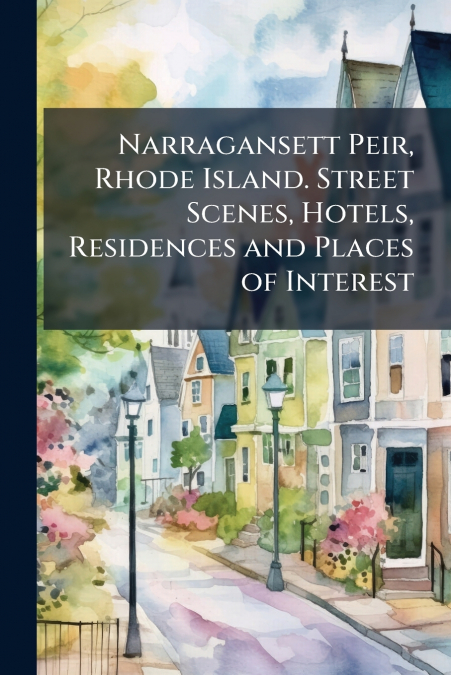 Narragansett Peir, Rhode Island. Street Scenes, Hotels, Residences and Places of Interest