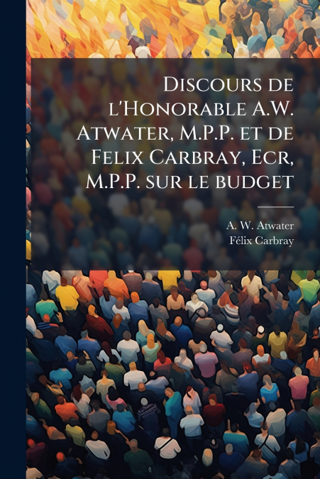 Discours de l’Honorable A.W. Atwater, M.P.P. et de Felix Carbray, Ecr, M.P.P. sur le budget