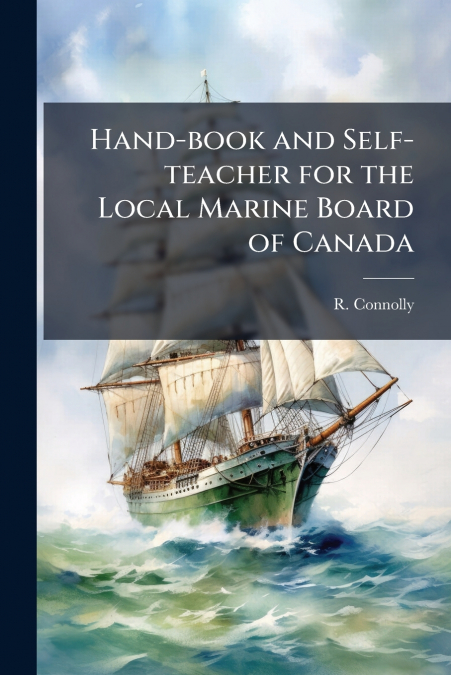 Hand-book and Self-teacher for the Local Marine Board of Canada