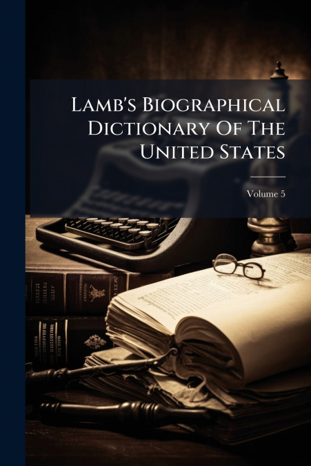 Lamb’s Biographical Dictionary Of The United States; Volume 5