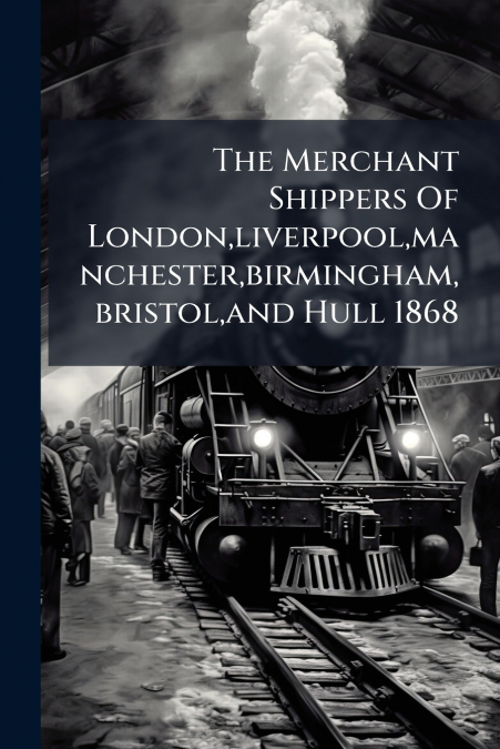The Merchant Shippers Of London,liverpool,manchester,birmingham,bristol,and Hull 1868