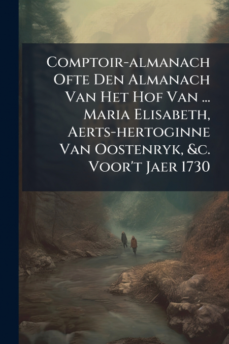 Comptoir-almanach Ofte Den Almanach Van Het Hof Van ... Maria Elisabeth, Aerts-hertoginne Van Oostenryk, &c. Voor’t Jaer 1730