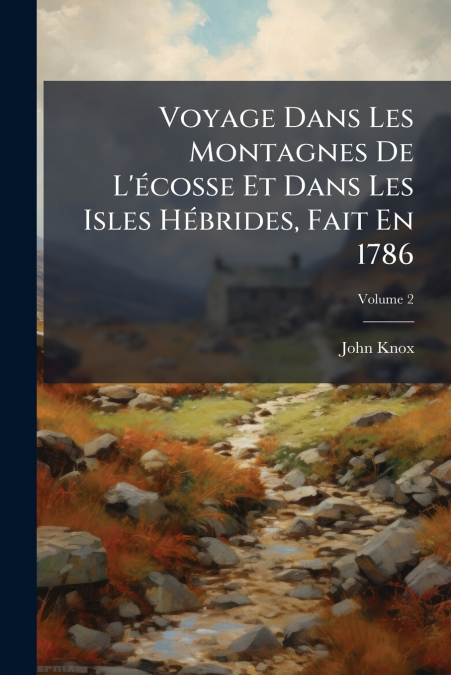 Voyage Dans Les Montagnes De L’écosse Et Dans Les Isles Hébrides, Fait En 1786; Volume 2
