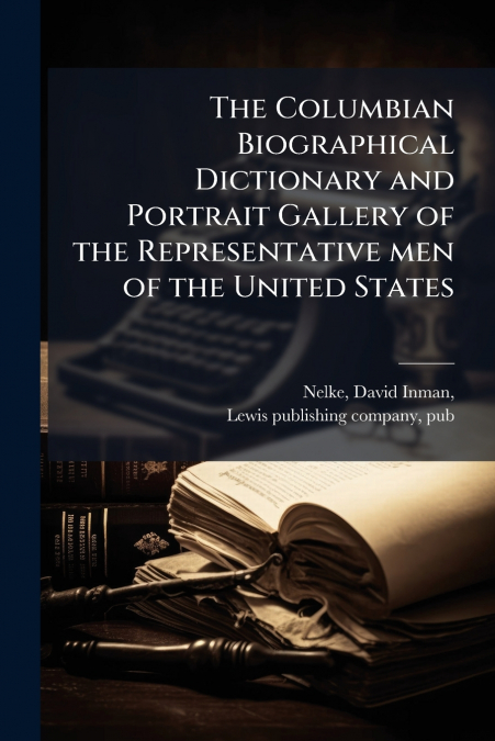 The Columbian Biographical Dictionary and Portrait Gallery of the Representative men of the United States