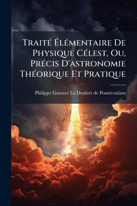 Traité Élémentaire De Physique Célest, Ou, Précis D’astronomie Théorique Et Pratique