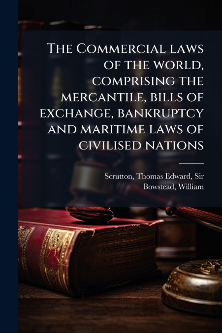 The Commercial laws of the world, comprising the mercantile, bills of exchange, bankruptcy and maritime laws of civilised nations