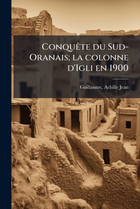 Conquête du Sud-Oranais; la colonne d’Igli en 1900