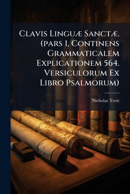 Clavis Linguæ Sanctæ. (pars 1, Continens Grammaticalem Explicationem 564. Versiculorum Ex Libro Psalmorum)