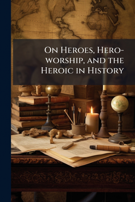 On Heroes, Hero-worship, and the Heroic in History
