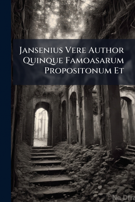 Jansenius Vere Author Quinque Famoasarum Propositonum Et