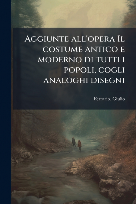 Aggiunte all’opera Il costume antico e moderno di tutti i popoli, cogli analoghi disegni