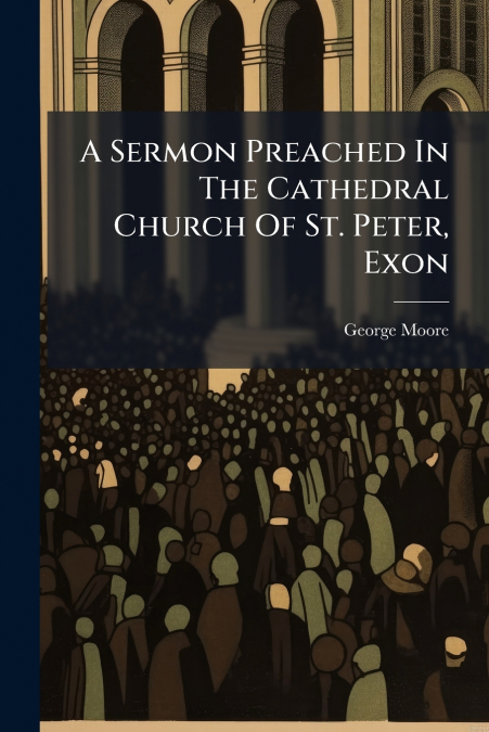 A Sermon Preached In The Cathedral Church Of St. Peter, Exon