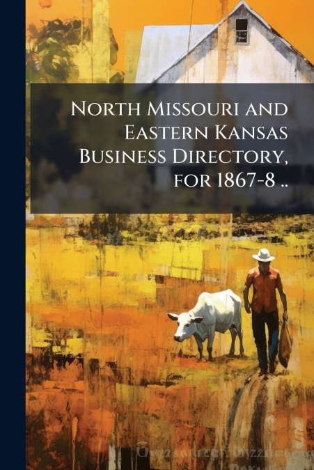 North Missouri and Eastern Kansas Business Directory, for 1867-8 ..