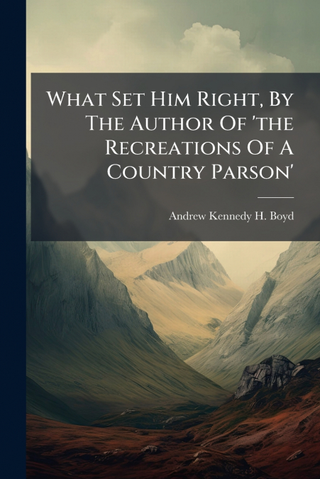 What Set Him Right, By The Author Of ’the Recreations Of A Country Parson’