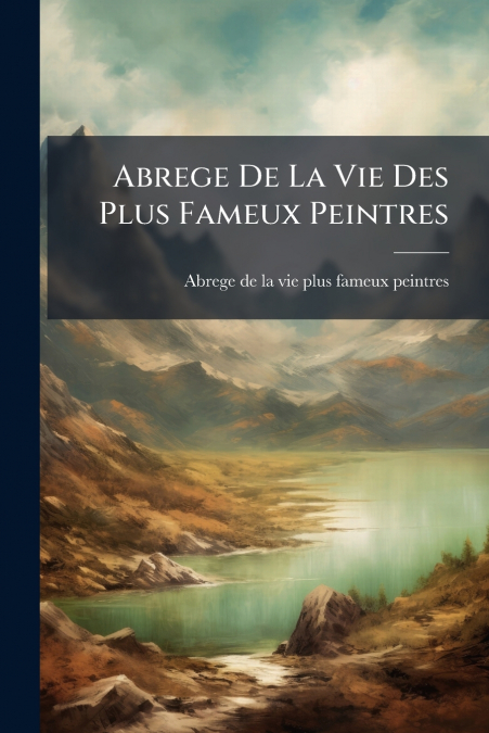 Abrege De La Vie Des Plus Fameux Peintres