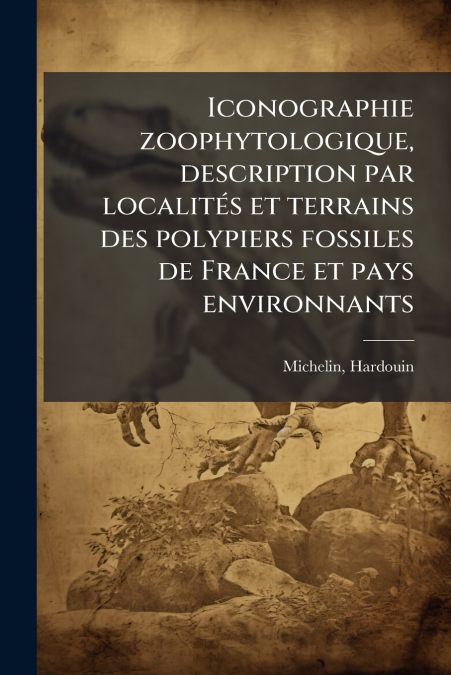 Iconographie zoophytologique, description par localités et terrains des polypiers fossiles de France et pays environnants