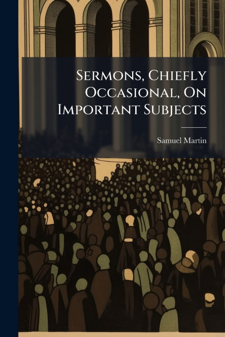 Sermons, Chiefly Occasional, On Important Subjects