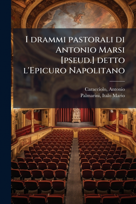 I drammi pastorali di Antonio Marsi [pseud.] detto l’Epicuro Napolitano