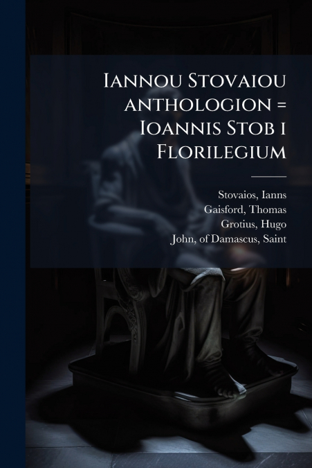 Iannou Stovaiou anthologion = Ioannis Stob i Florilegium