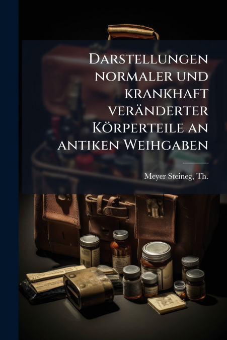Darstellungen normaler und krankhaft veränderter Körperteile an antiken Weihgaben