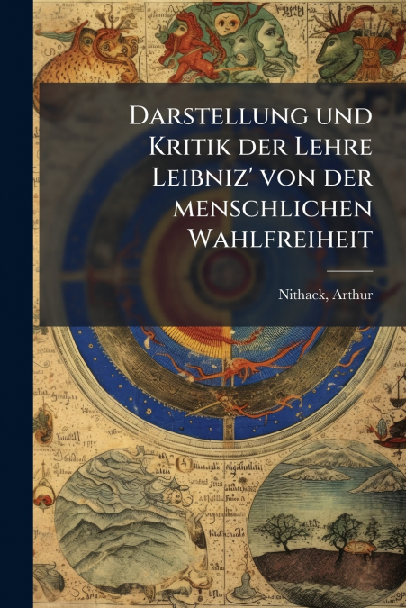 Darstellung und Kritik der Lehre Leibniz’ von der menschlichen Wahlfreiheit