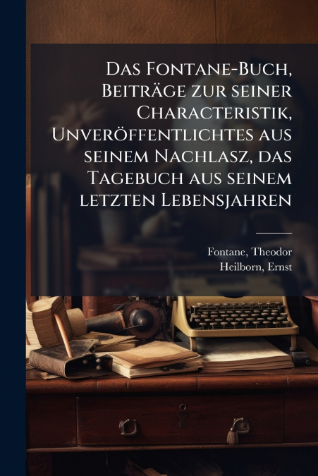 Das Fontane-Buch, Beiträge zur seiner Characteristik, Unveröffentlichtes aus seinem Nachlasz, das Tagebuch aus seinem letzten Lebensjahren