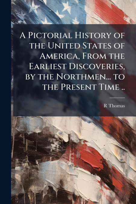 A Pictorial History of the United States of America, From the Earliest Discoveries, by the Northmen... to the Present Time ..