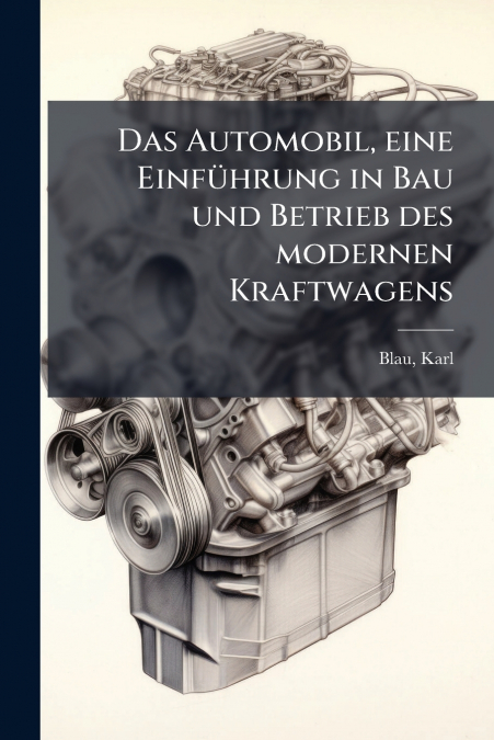 Das Automobil, eine Einführung in Bau und Betrieb des modernen Kraftwagens