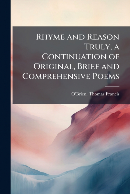 Rhyme and Reason Truly, a Continuation of Original, Brief and Comprehensive Poems