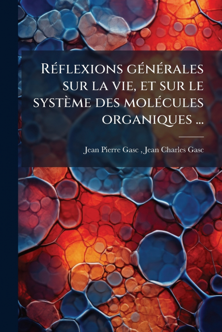 Réflexions générales sur la vie, et sur le système des molécules organiques ...