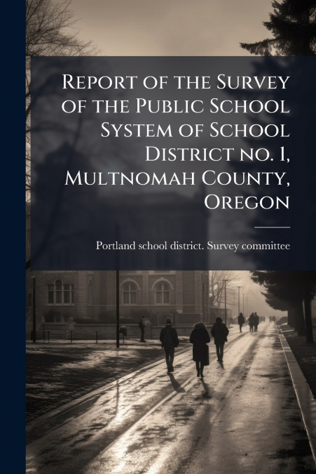 Report of the Survey of the Public School System of School District no. 1, Multnomah County, Oregon