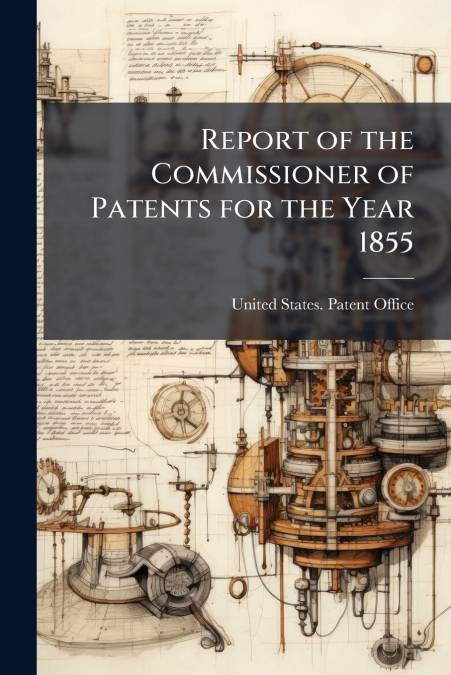 Report of the Commissioner of Patents for the Year 1855