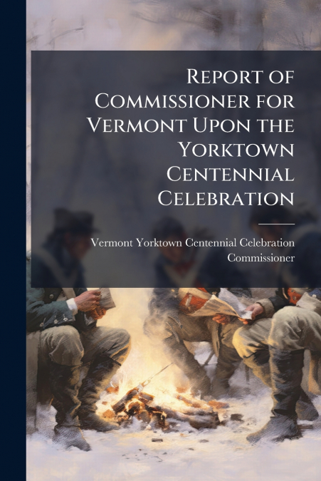Report of Commissioner for Vermont Upon the Yorktown Centennial Celebration