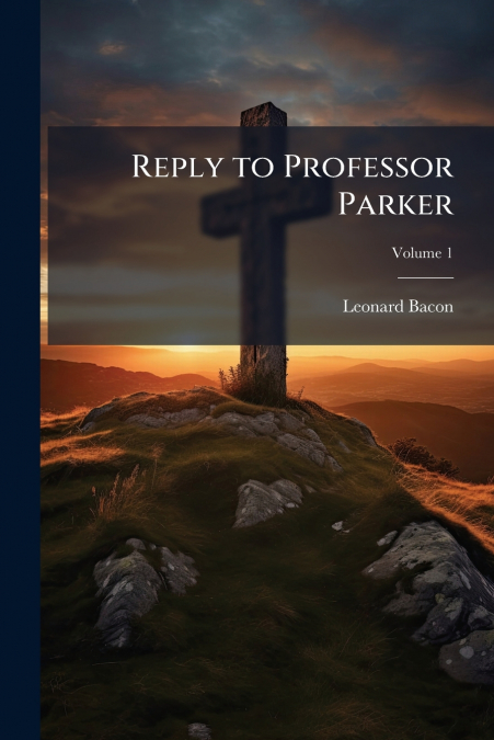 Reply to Professor Parker; Volume 1