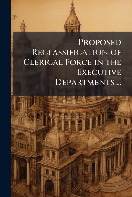 Proposed Reclassification of Clerical Force in the Executive Departments ...