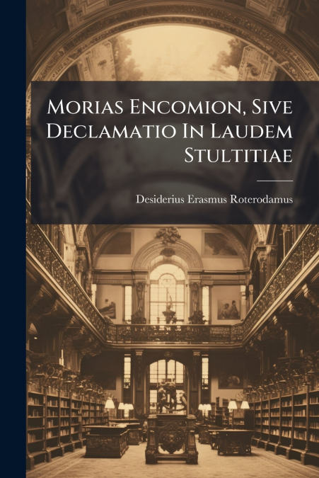 Morias Encomion, Sive Declamatio In Laudem Stultitiae