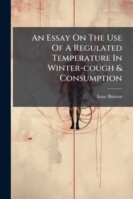 An Essay On The Use Of A Regulated Temperature In Winter-cough & Consumption