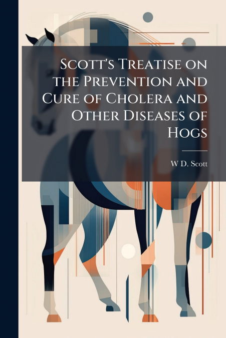 Scott’s Treatise on the Prevention and Cure of Cholera and Other Diseases of Hogs