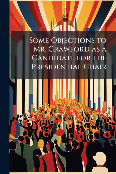 Some Objections to Mr. Crawford as a Candidate for the Presidential Chair