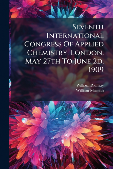 Seventh International Congress Of Applied Chemistry, London, May 27th To June 2d, 1909