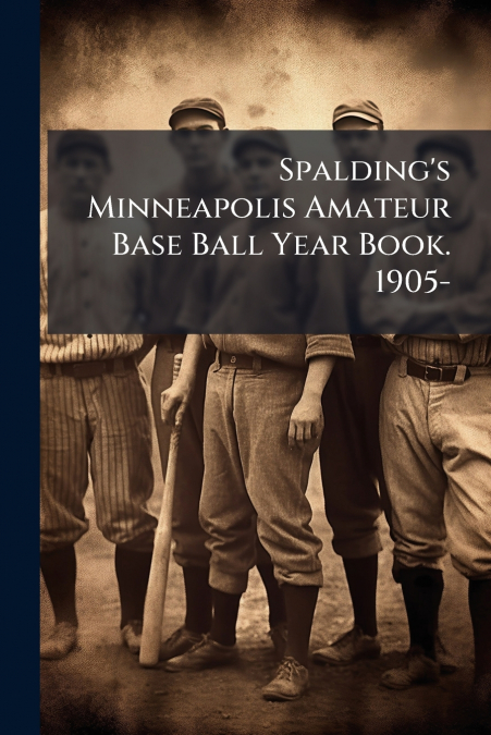 Spalding’s Minneapolis Amateur Base Ball Year Book. 1905-