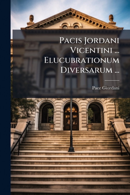 Pacis Jordani Vicentini ... Elucubrationum Diversarum ...
